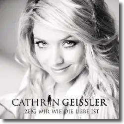 Cover: Cathrin Geissler - Zeig mir wie die Liebe ist