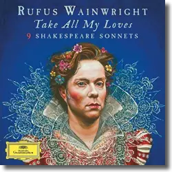 Cover: Rufus Wainwright - Take All My Loves - 9 Shakespeare Sonnets