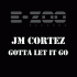 JM Cortez – Gotta Let It Go