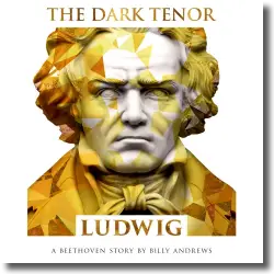 Cover: The Dark Tenor - Ludwig – A Beethoven Story by Billy Andrews