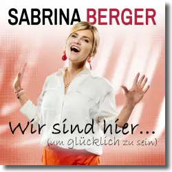 Cover: Sabrina Berger - Wir sind hier… (um glücklich zu sein)