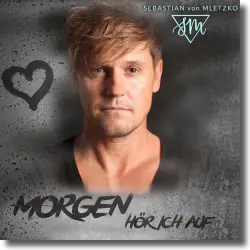 Cover: Sebastian Von Mletzko - Morgen hör ich auf