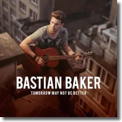 Cover: Bastian Baker - Tomorrow May Not Be Better
