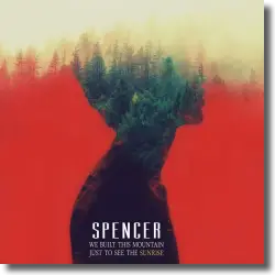 Cover: Spencer - We Built This Mountain Just To See The Sunrise