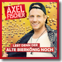 Cover: Axel Fischer - Lebt denn der alte Bierkönig noch